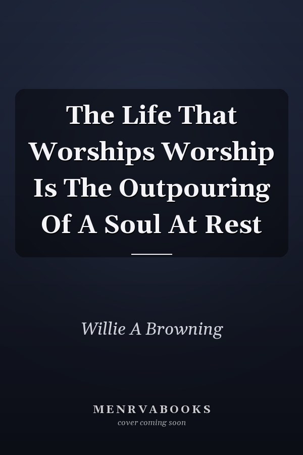 The Life That Worships Worship Is The Outpouring Of A Soul At Rest