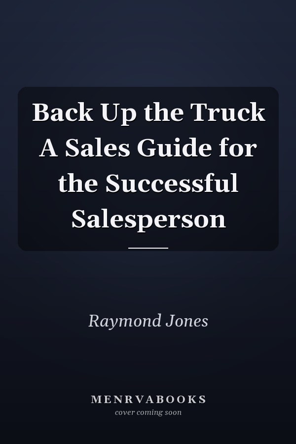 Back Up the Truck A Sales Guide for the Successful Salesperson