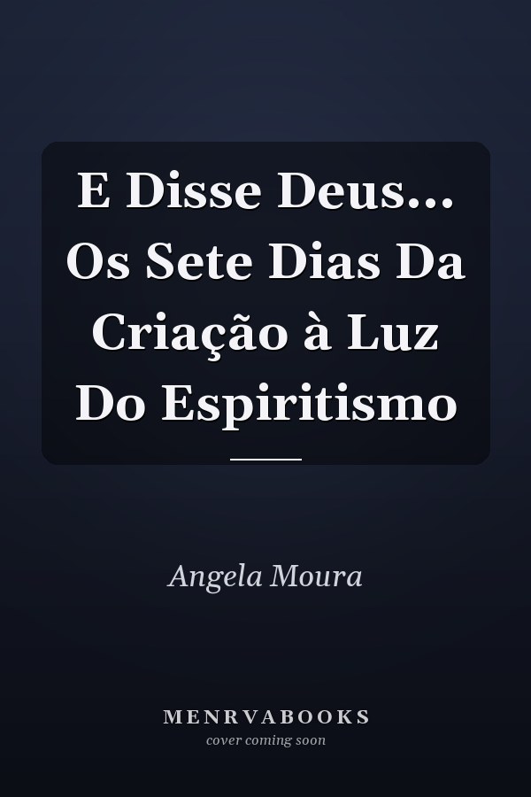 E Disse Deus... Os Sete Dias Da Criação à Luz Do Espiritismo