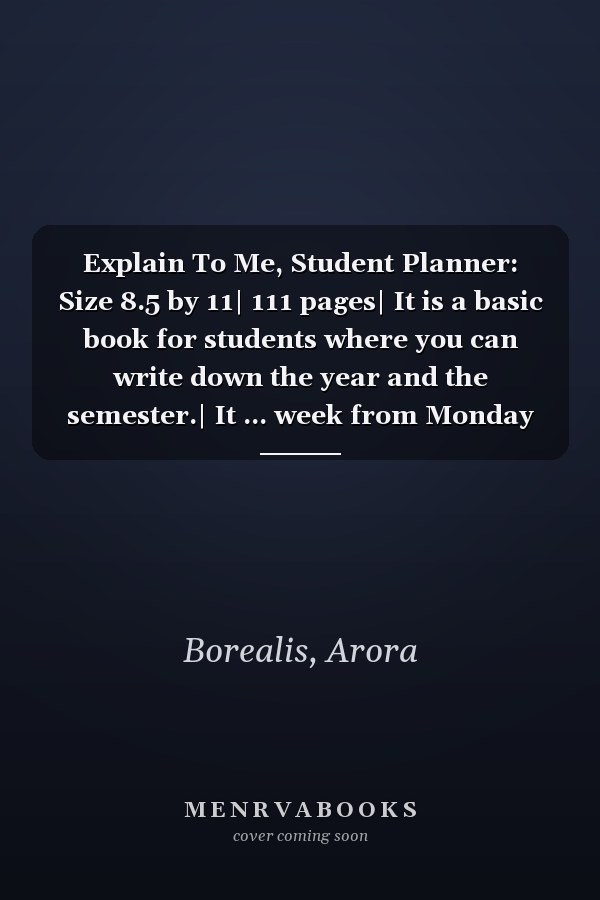 Explain To Me, Student Planner: Size 8.5 by 11| 111 pages| It is a basic book for students where you can write down the year and the semester.| It ... week from Monday to Sunday and other notes