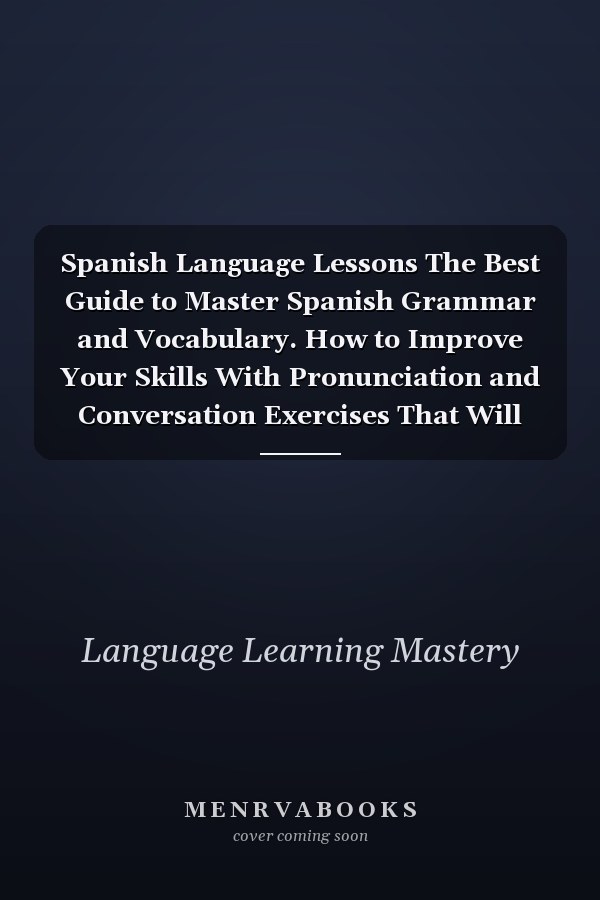 Spanish Language Lessons The Best Guide to Master Spanish Grammar and Vocabulary. How to Improve Your Skills With Pronunciation and Conversation Exercises That Will Boost Fluency With No Dictionary