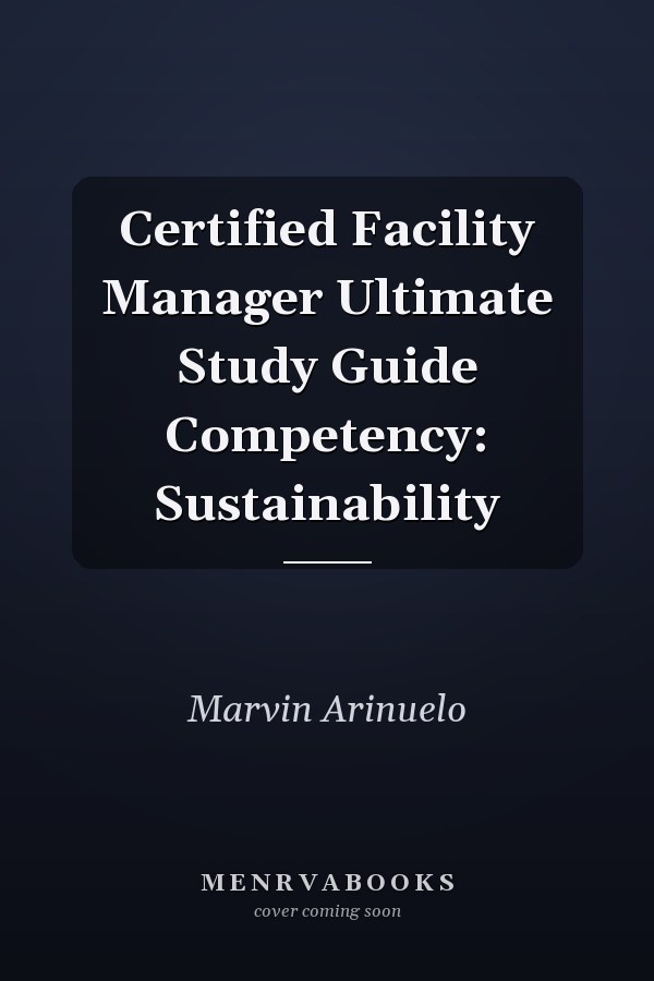 Certified Facility Manager Ultimate Study Guide Competency: Sustainability