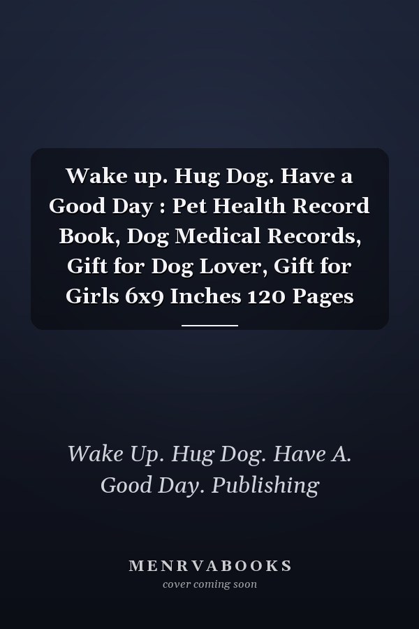 Wake up. Hug Dog. Have a Good Day : Pet Health Record Book, Dog Medical Records, Gift for Dog Lover, Gift for Girls 6x9 Inches 120 Pages