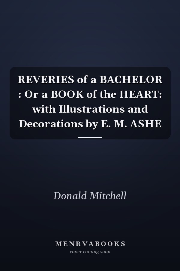 REVERIES of a BACHELOR : Or a BOOK of the HEART: with Illustrations and Decorations by E. M. ASHE
