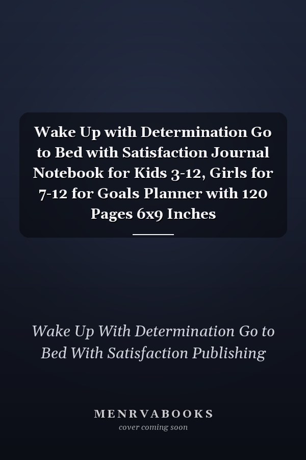 Wake Up with Determination Go to Bed with Satisfaction Journal Notebook for Kids 3-12, Girls for 7-12 for Goals Planner with 120 Pages 6x9 Inches