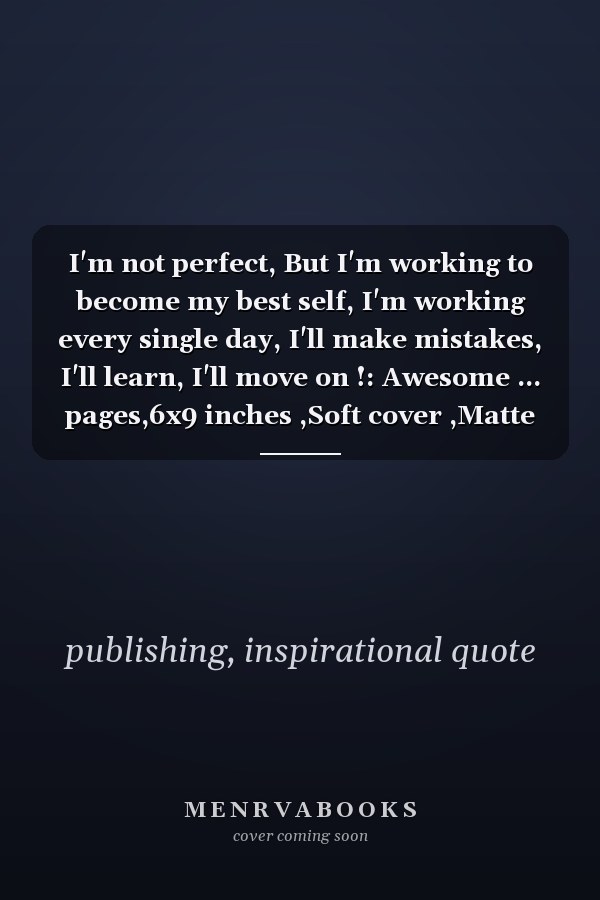 I'm not perfect, But I'm working to become my best self, I'm working every single day, I'll make mistakes, I'll learn, I'll move on !: Awesome ... pages,6x9 inches ,Soft cover ,Matte finish