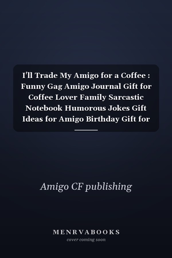 I'll Trade My Amigo for a Coffee : Funny Gag Amigo Journal Gift for Coffee Lover Family Sarcastic Notebook Humorous Jokes Gift Ideas for Amigo Birthday Gift for Notes Journaling