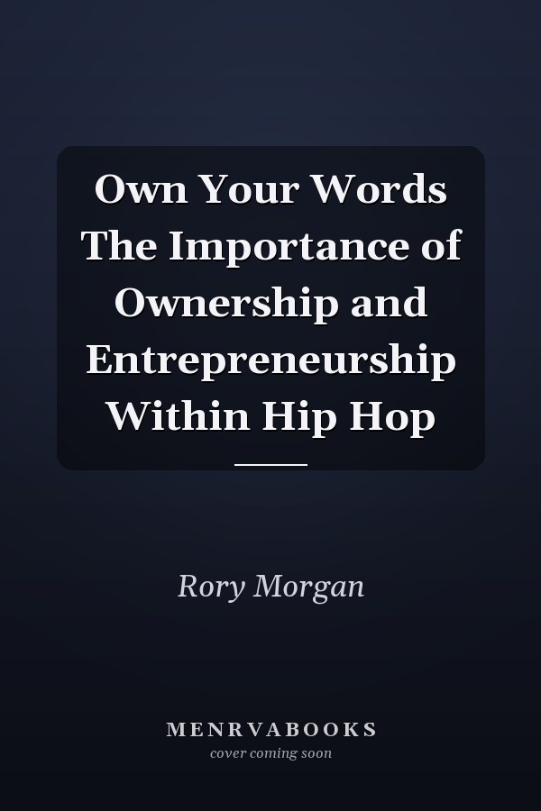 Own Your Words The Importance of Ownership and Entrepreneurship Within Hip Hop