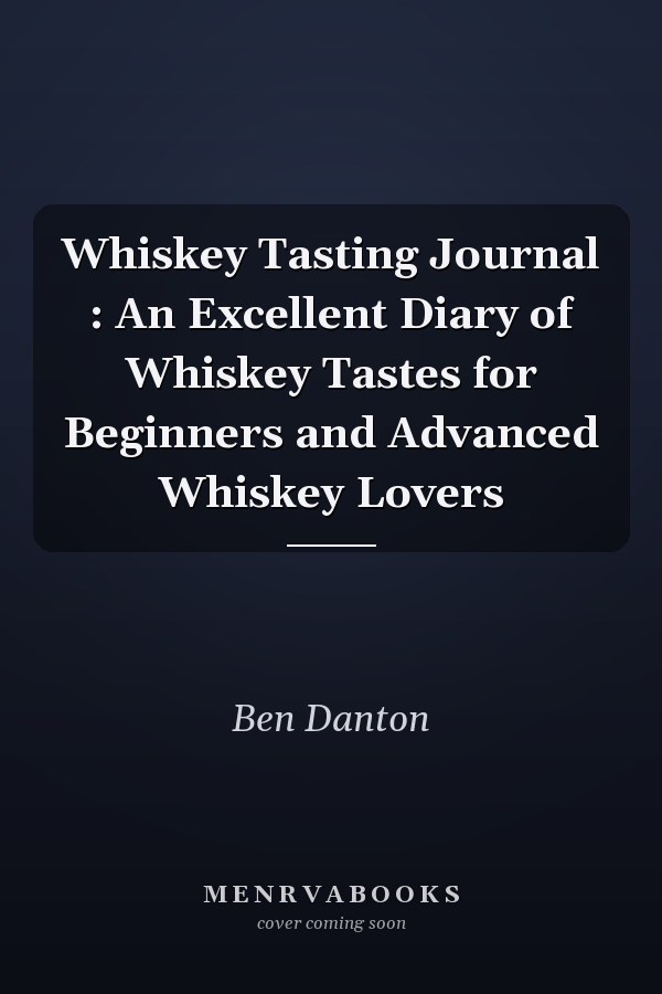 Whiskey Tasting Journal : An Excellent Diary of Whiskey Tastes for Beginners and Advanced Whiskey Lovers