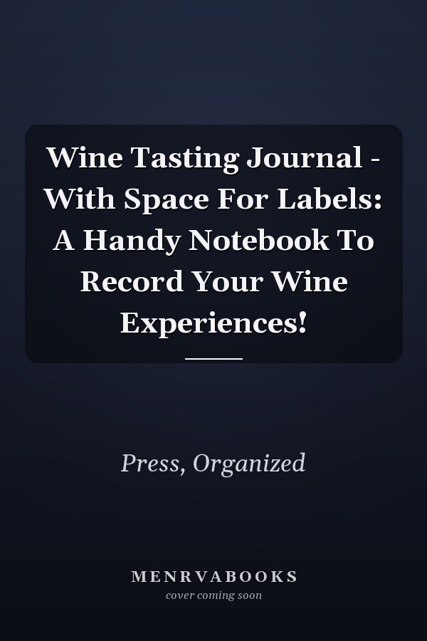 Wine Tasting Journal - With Space For Labels: A Handy Notebook To Record Your Wine Experiences!