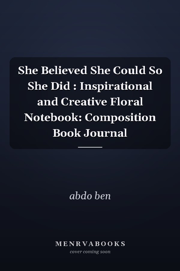 She Believed She Could So She Did : Inspirational and Creative Floral Notebook: Composition Book Journal
