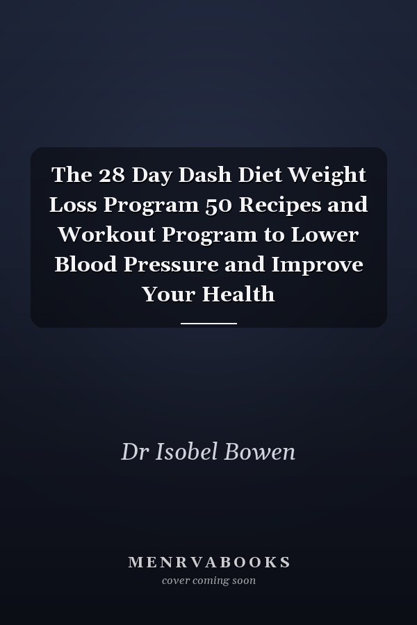 The 28 Day Dash Diet Weight Loss Program 50 Recipes and Workout Program to Lower Blood Pressure and Improve Your Health