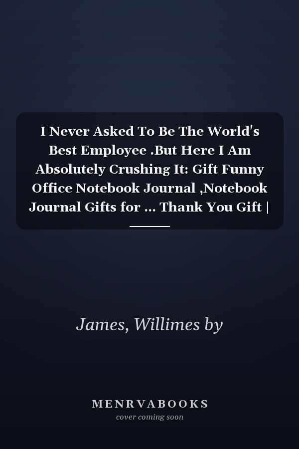 I Never Asked To Be The World's Best Employee .But Here I Am Absolutely Crushing It: Gift Funny Office Notebook Journal ,Notebook Journal Gifts for ... Thank You Gift | 6"x"9 Blank Lined .