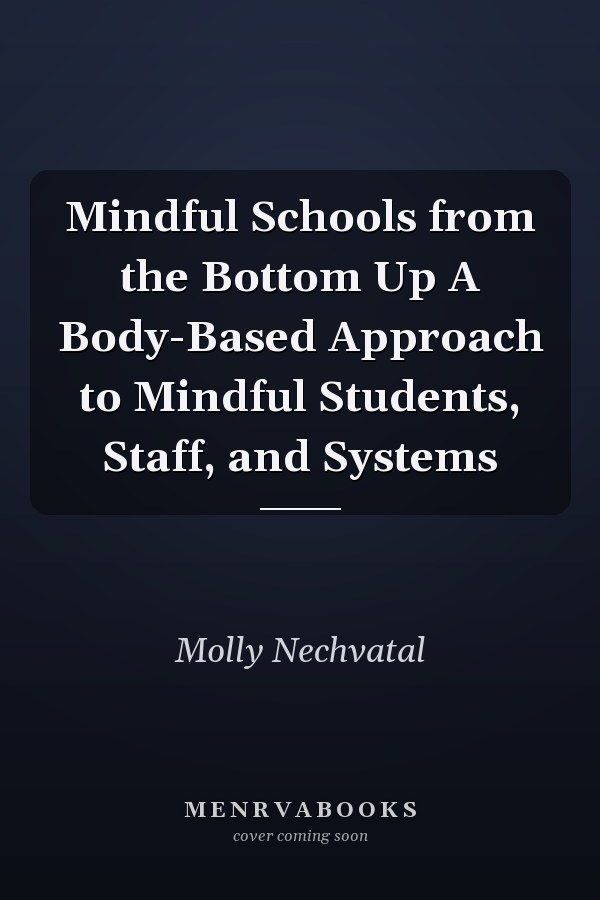 Mindful Schools from the Bottom Up A Body-Based Approach to Mindful Students, Staff, and Systems