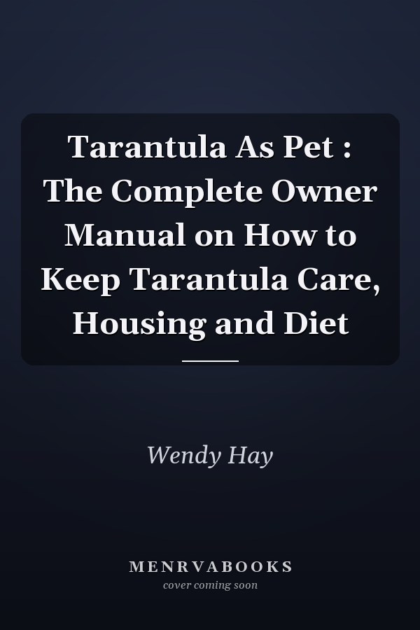 Tarantula As Pet : The Complete Owner Manual on How to Keep Tarantula Care, Housing and Diet