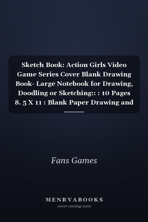 Sketch Book: Action Girls Video Game Series Cover Blank Drawing Book- Large Notebook for Drawing, Doodling or Sketching:: : 10 Pages 8. 5 X 11 : Blank Paper Drawing and ... to Save All Your Sketches and Drawings!