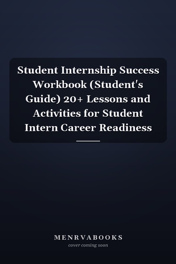 Student Internship Success Workbook (Student's Guide) 20+ Lessons and Activities for Student Intern Career Readiness