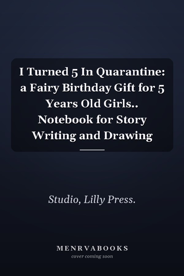 I Turned 5 In Quarantine: a Fairy Birthday Gift for 5 Years Old Girls.. Notebook for Story Writing and Drawing
