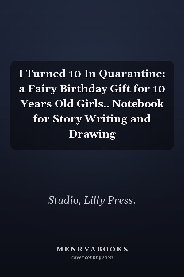 I Turned 10 In Quarantine: a Fairy Birthday Gift for 10 Years Old Girls.. Notebook for Story Writing and Drawing