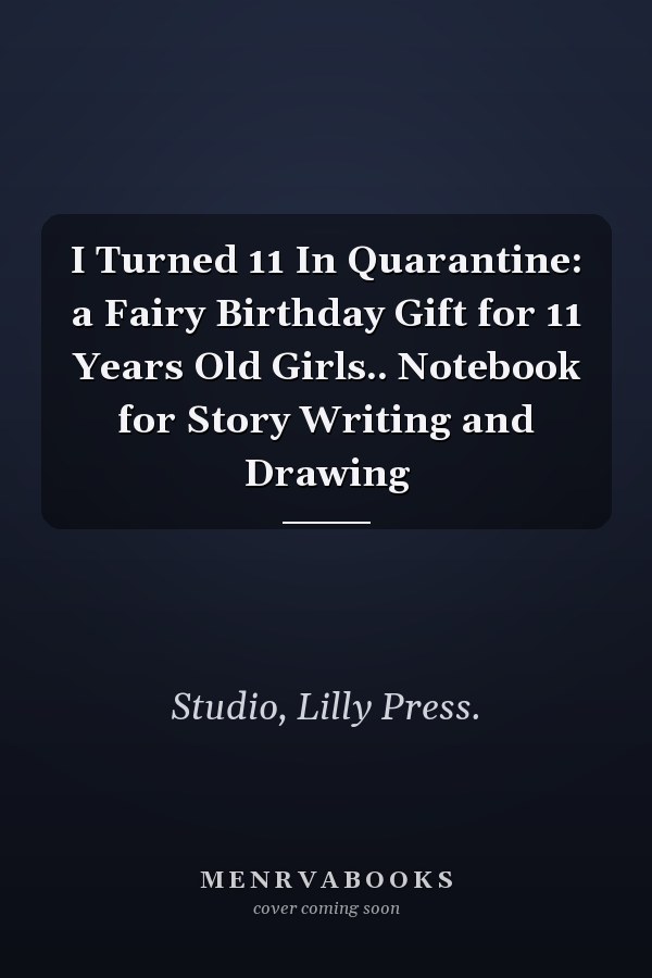 I Turned 11 In Quarantine: a Fairy Birthday Gift for 11 Years Old Girls.. Notebook for Story Writing and Drawing