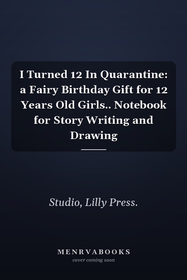 I Turned 12 In Quarantine: a Fairy Birthday Gift for 12 Years Old Girls.. Notebook for Story Writing and Drawing