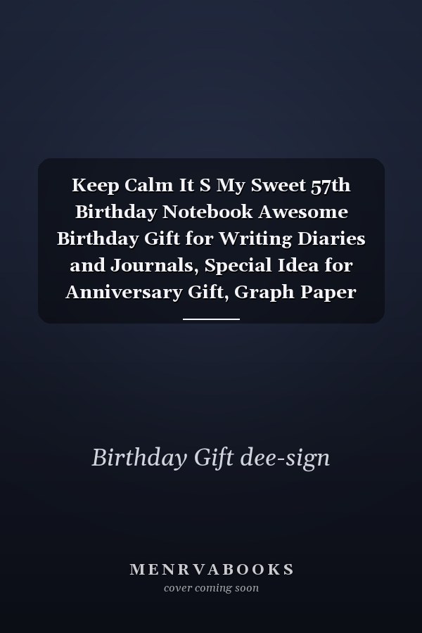 Keep Calm It S My Sweet 57th Birthday Notebook Awesome Birthday Gift for Writing Diaries and Journals, Special Idea for Anniversary Gift, Graph Paper Notebook / Journal (6 X 9 - 120 Pages)