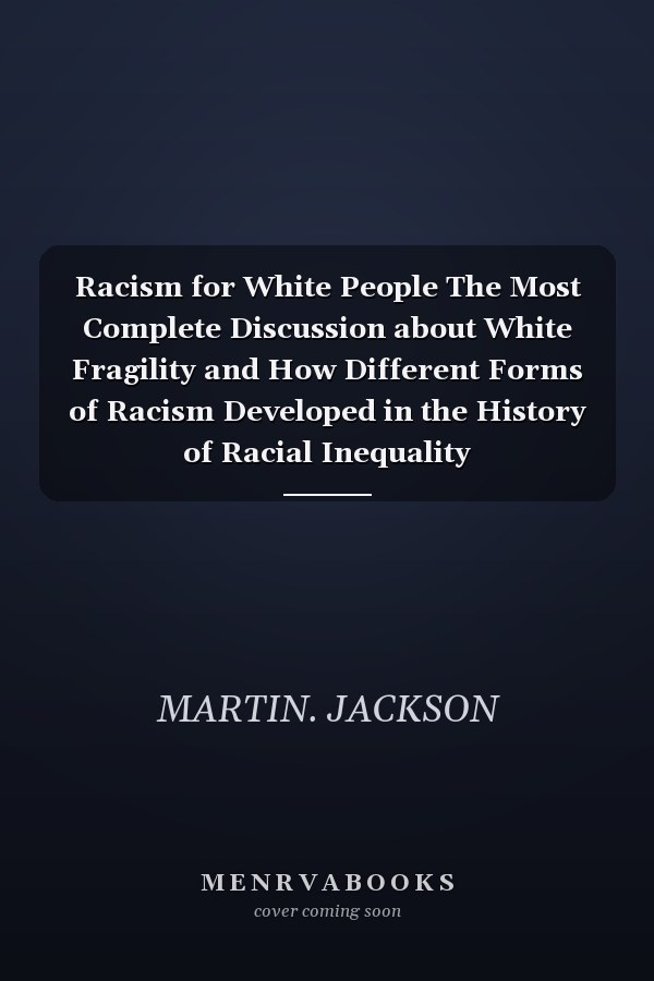Racism for White People The Most Complete Discussion about White Fragility and How Different Forms of Racism Developed in the History of Racial Inequality