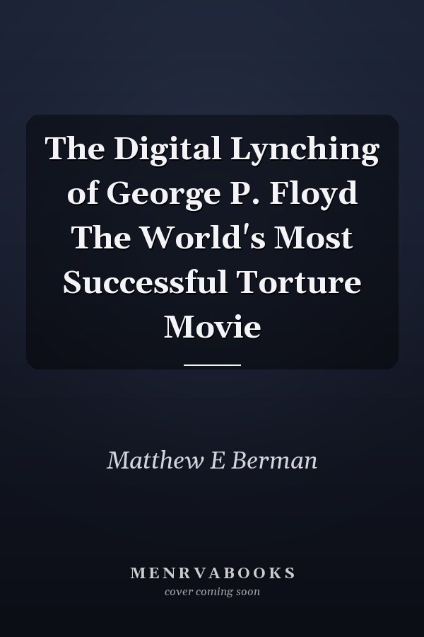 The Digital Lynching of George P. Floyd The World's Most Successful Torture Movie