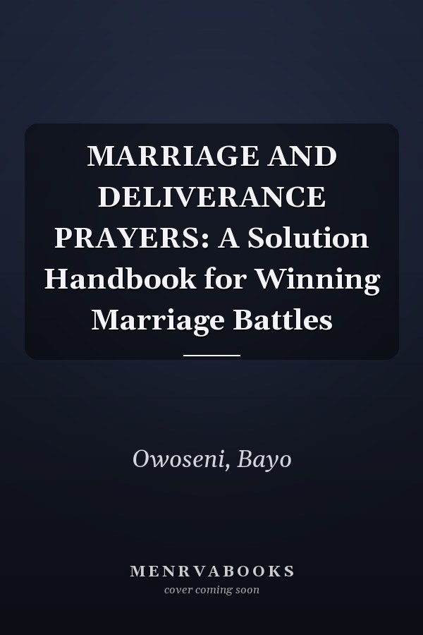 MARRIAGE AND DELIVERANCE PRAYERS: A Solution Handbook for Winning Marriage Battles