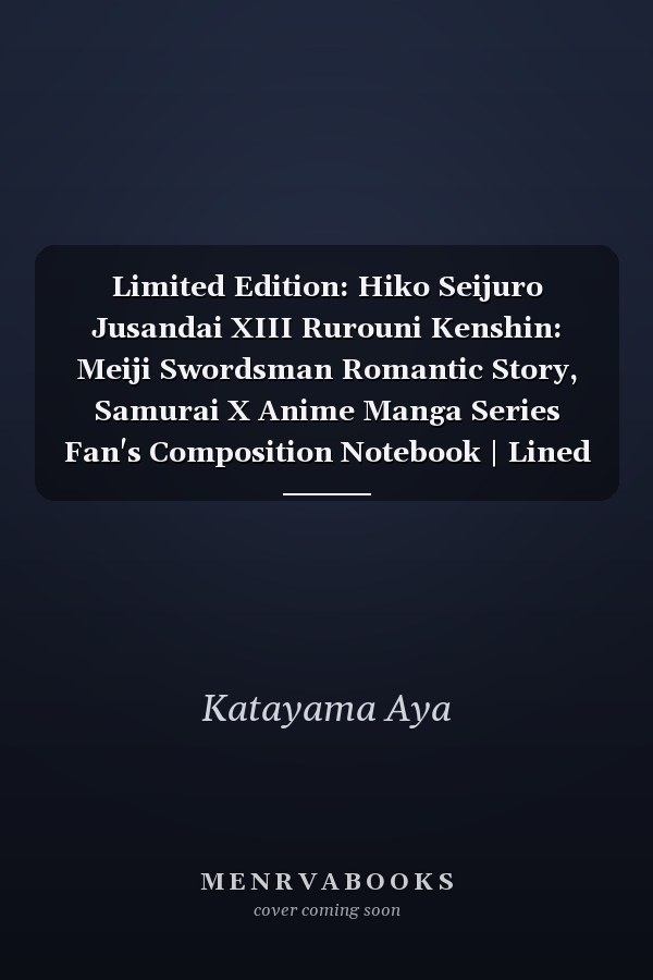 Limited Edition: Hiko Seijuro Jusandai XIII Rurouni Kenshin: Meiji Swordsman Romantic Story, Samurai X Anime Manga Series Fan's Composition Notebook | Lined Ruled Blank Notepad to Write Notes: Daily Writing Journal
