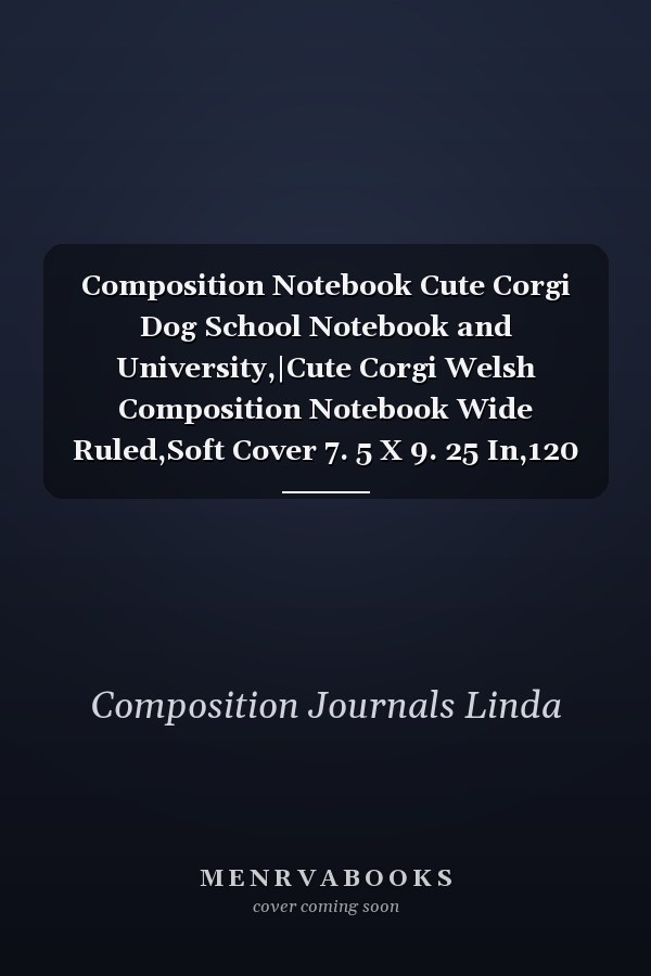 Composition Notebook Cute Corgi Dog School Notebook and University,|Cute Corgi Welsh Composition Notebook Wide Ruled,Soft Cover 7. 5 X 9. 25 In,120 Pages Book for Girls, Kids, School, Students and Teacher,Great Gift for the Artist in the Family