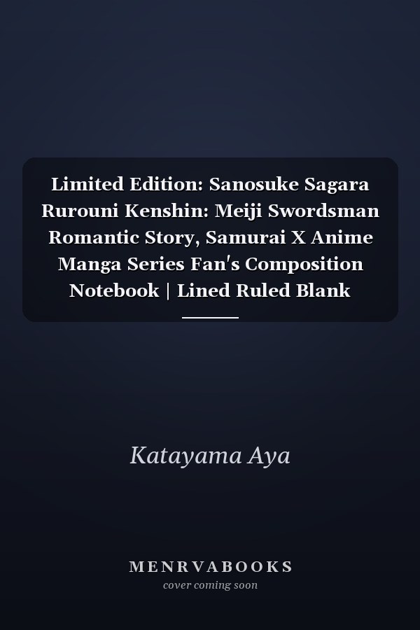 Limited Edition: Sanosuke Sagara Rurouni Kenshin: Meiji Swordsman Romantic Story, Samurai X Anime Manga Series Fan's Composition Notebook | Lined Ruled Blank Notepad to Write Notes: Daily Writing Journal