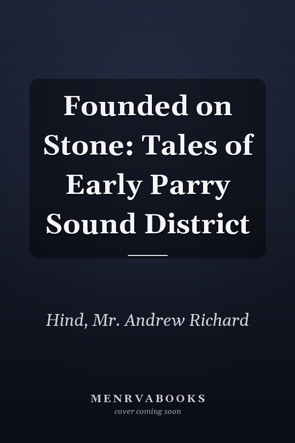 Founded on Stone: Tales of Early Parry Sound District