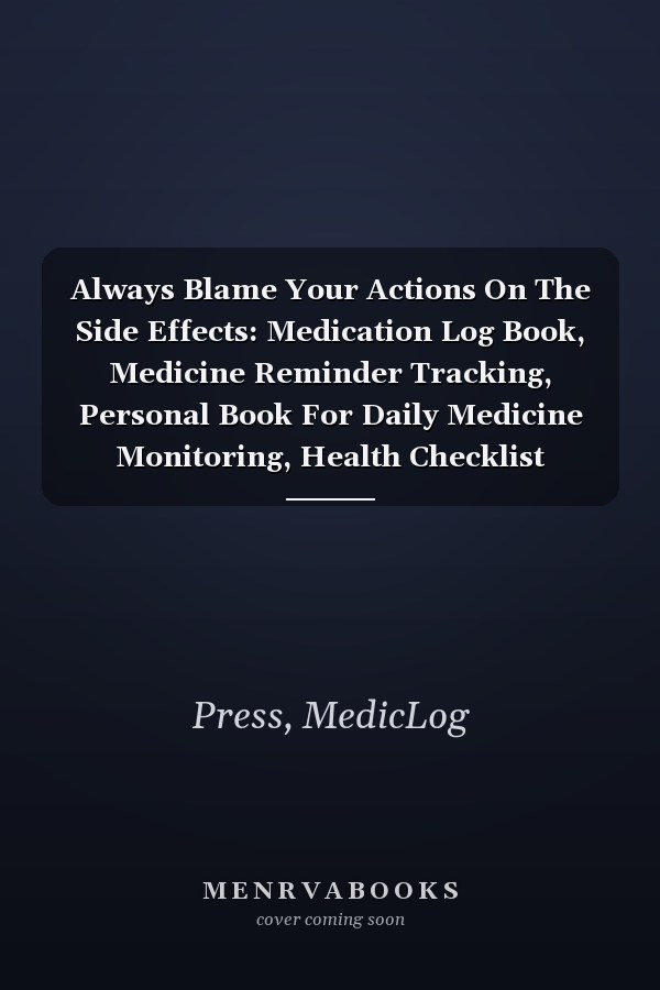 Always Blame Your Actions On The Side Effects: Medication Log Book, Medicine Reminder Tracking, Personal Book For Daily Medicine Monitoring, Health Checklist Organizer.