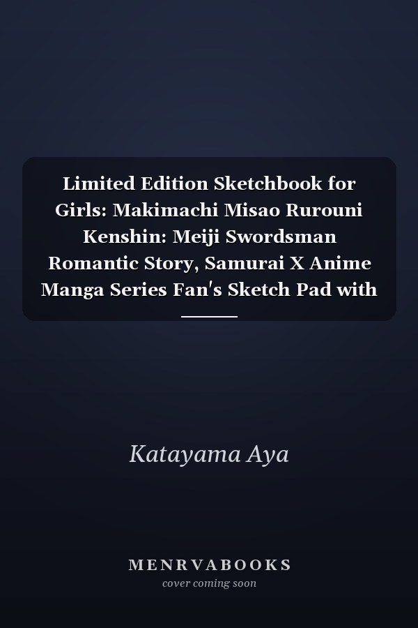 Limited Edition Sketchbook for Girls: Makimachi Misao Rurouni Kenshin: Meiji Swordsman Romantic Story, Samurai X Anime Manga Series Fan's Sketch Pad with Blank Paper for Writing, Drawing, Sketching, Doodling and Coloring
