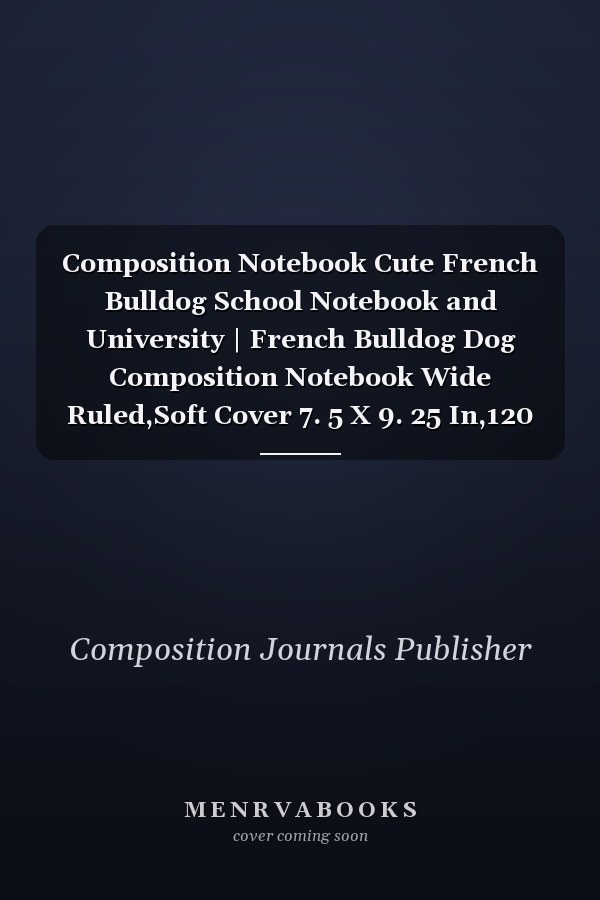 Composition Notebook Cute French Bulldog School Notebook and University | French Bulldog Dog Composition Notebook Wide Ruled,Soft Cover 7. 5 X 9. 25 In,120 Pages Book for Girls, Kids, School, Students and Teacher,