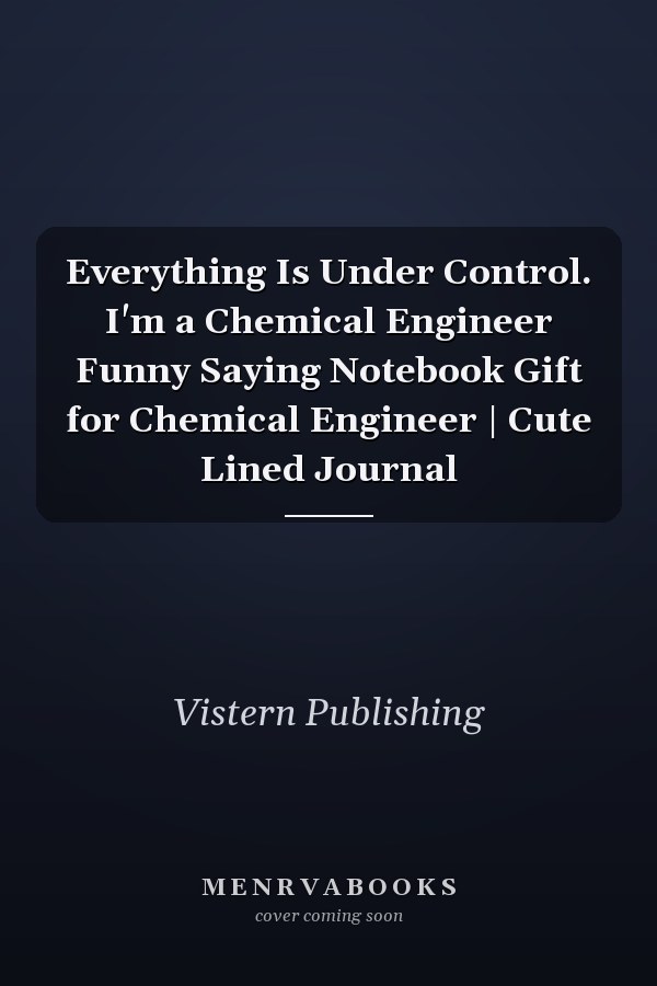 Everything Is Under Control. I'm a Chemical Engineer Funny Saying Notebook Gift for Chemical Engineer | Cute Lined Journal