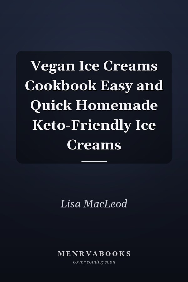 Vegan Ice Creams Cookbook Easy and Quick Homemade Keto-Friendly Ice Creams