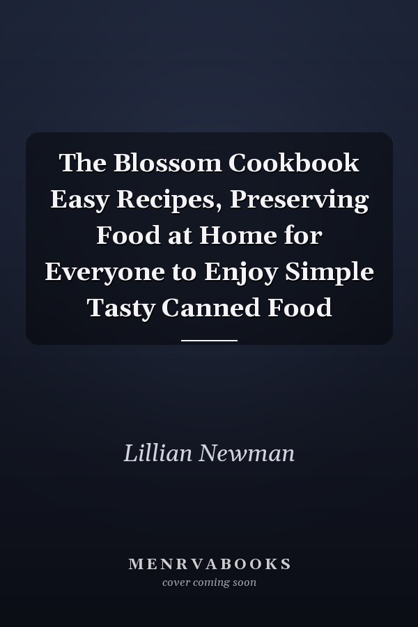 The Blossom Cookbook Easy Recipes, Preserving Food at Home for Everyone to Enjoy Simple Tasty Canned Food