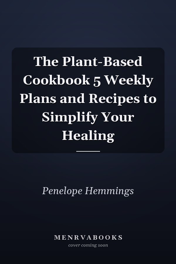 The Plant-Based Cookbook 5 Weekly Plans and Recipes to Simplify Your Healing