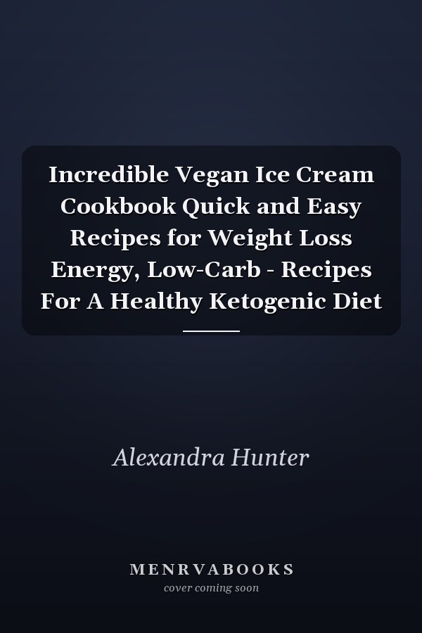 Incredible Vegan Ice Cream Cookbook Quick and Easy Recipes for Weight Loss Energy, Low-Carb - Recipes For A Healthy Ketogenic Diet