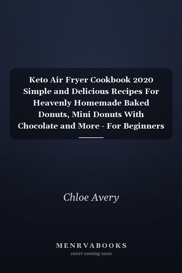 Keto Air Fryer Cookbook 2020 Simple and Delicious Recipes For Heavenly Homemade Baked Donuts, Mini Donuts With Chocolate and More - For Beginners