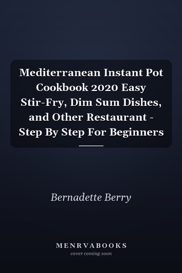Mediterranean Instant Pot Cookbook 2020 Easy Stir-Fry, Dim Sum Dishes, and Other Restaurant - Step By Step For Beginners