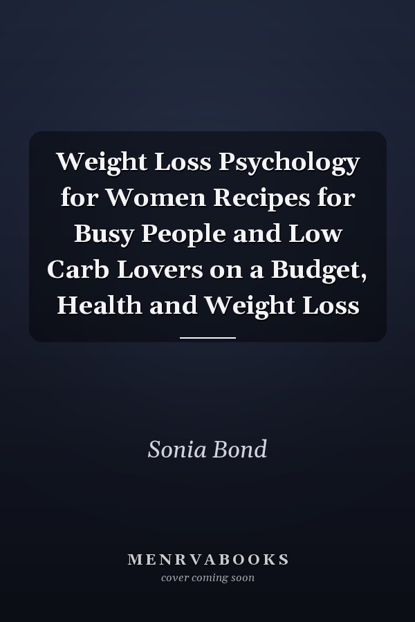 Weight Loss Psychology for Women Recipes for Busy People and Low Carb Lovers on a Budget, Health and Weight Loss