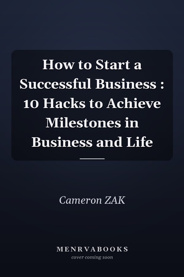 How to Start a Successful Business : 10 Hacks to Achieve Milestones in Business and Life