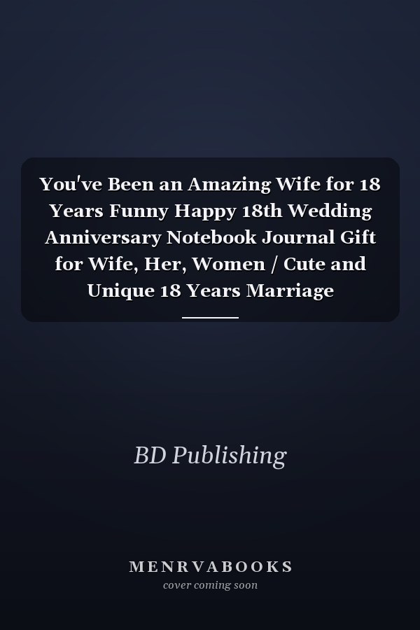 You've Been an Amazing Wife for 18 Years Funny Happy 18th Wedding Anniversary Notebook Journal Gift for Wife, Her, Women / Cute and Unique 18 Years Marriage Anniversary Present Idea for Your Lovely Wife