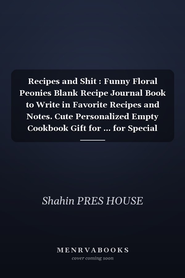 Recipes and Shit : Funny Floral Peonies Blank Recipe Journal Book to Write in Favorite Recipes and Notes. Cute Personalized Empty Cookbook Gift for ... for Special Recipes and Notes