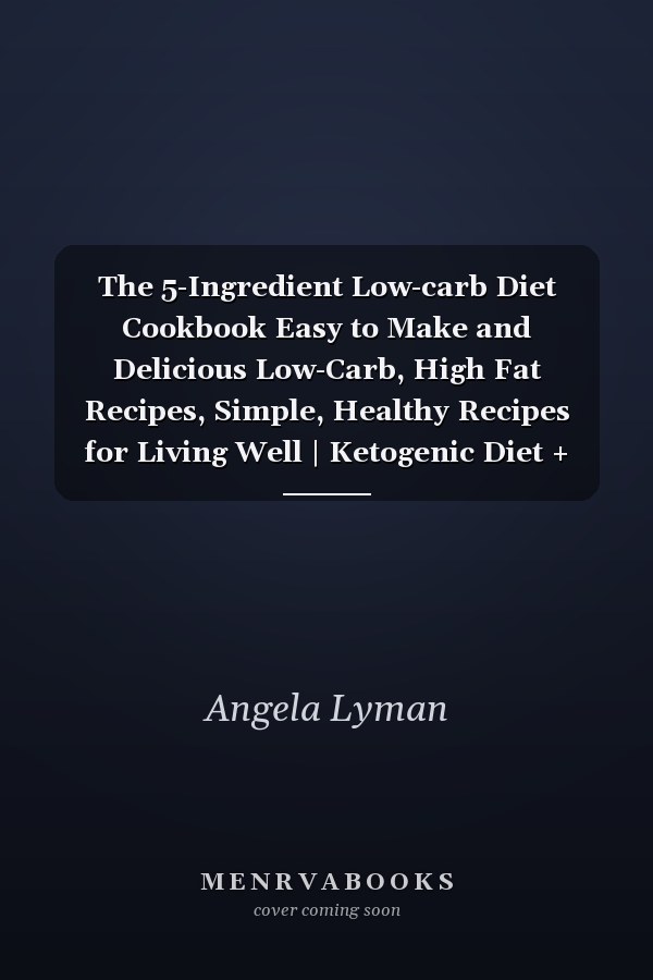 The 5-Ingredient Low-carb Diet Cookbook Easy to Make and Delicious Low-Carb, High Fat Recipes, Simple, Healthy Recipes for Living Well | Ketogenic Diet + Secret Hacks and Tips to a Nostalgic