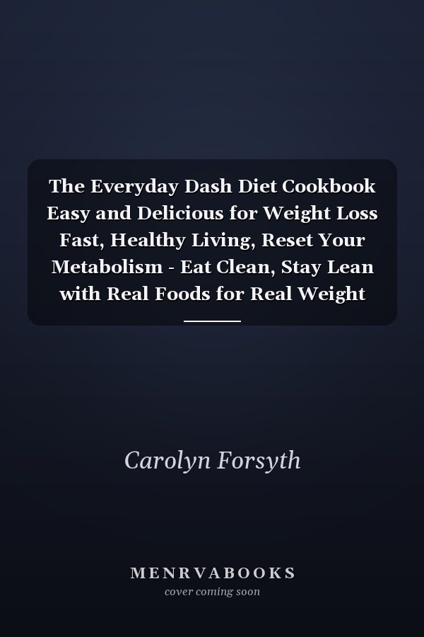 The Everyday Dash Diet Cookbook Easy and Delicious for Weight Loss Fast, Healthy Living, Reset Your Metabolism - Eat Clean, Stay Lean with Real Foods for Real Weight Loss