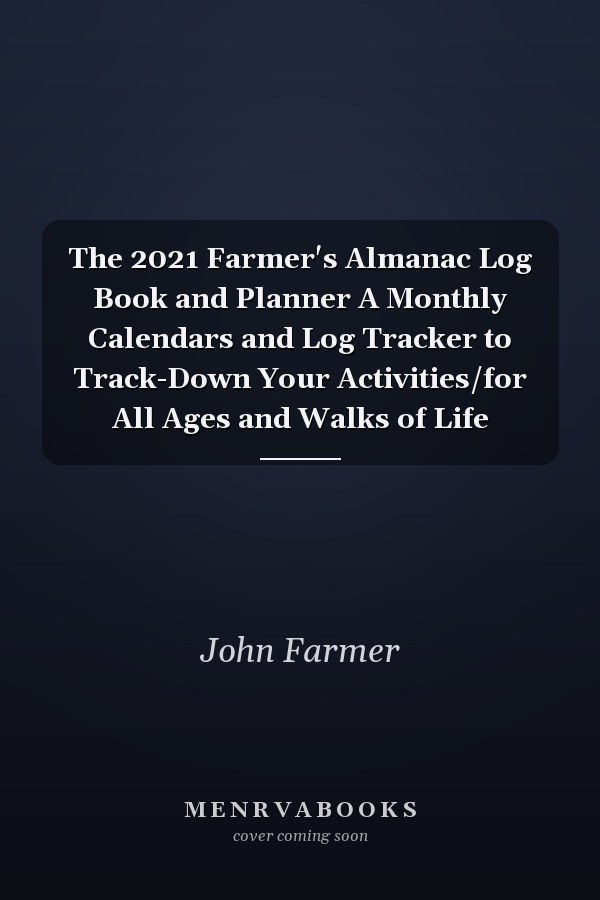 The 2021 Farmer's Almanac Log Book and Planner A Monthly Calendars and Log Tracker to Track-Down Your Activities/for All Ages and Walks of Life